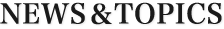 NEWS＆TOPICS