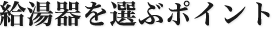 給湯器を選ぶポイント
