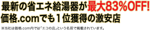 最新の省エネ給湯器が最大83%OFF! 価格.comでも1位獲得の激安店